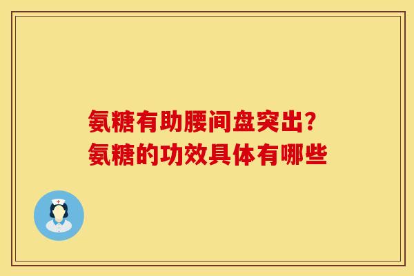 氨糖有助腰间盘突出？氨糖的功效具体有哪些