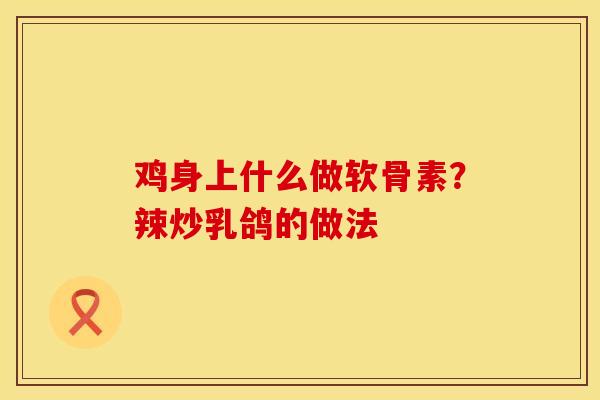 鸡身上什么做软骨素？辣炒乳鸽的做法