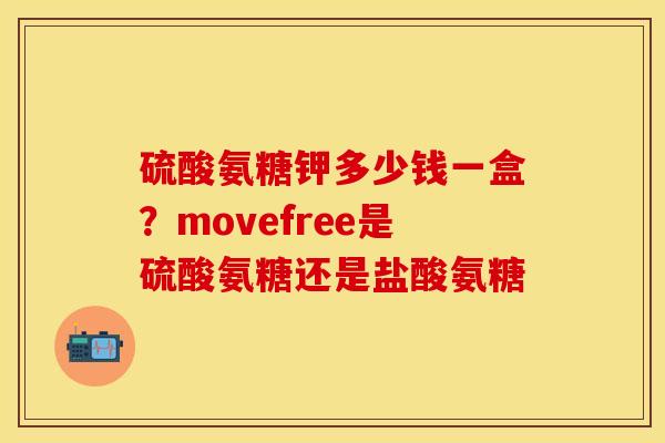硫酸氨糖钾多少钱一盒？movefree是硫酸氨糖还是盐酸氨糖