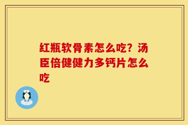 红瓶软骨素怎么吃？汤臣倍健健力多钙片怎么吃