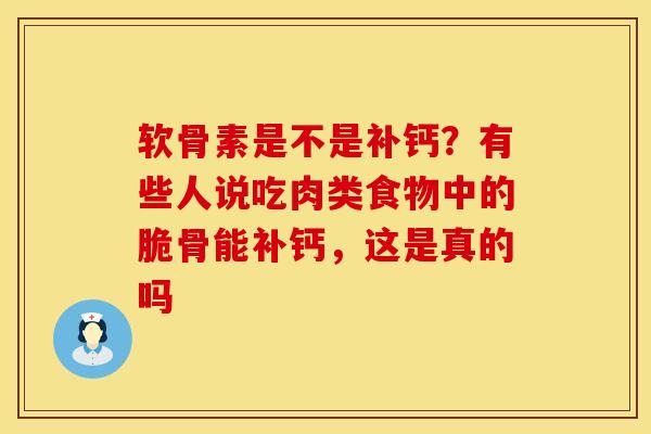 软骨素是不是补钙？有些人说吃肉类食物中的脆骨能补钙，这是真的吗