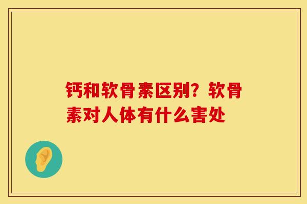 钙和软骨素区别？软骨素对人体有什么害处