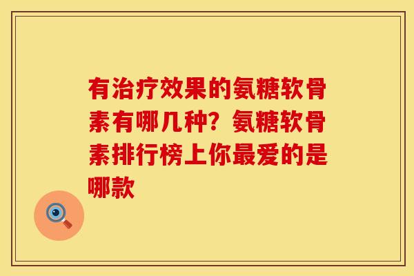 有治疗效果的氨糖软骨素有哪几种？氨糖软骨素排行榜上你最爱的是哪款