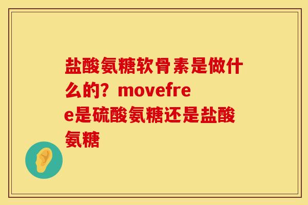 盐酸氨糖软骨素是做什么的?movefree是硫酸氨糖还是盐酸氨糖 盐酸氨糖软骨素是做什么的?movefree是硫酸氨糖还是盐酸氨糖