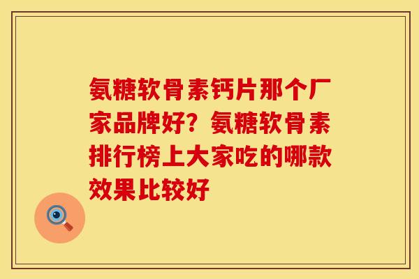 氨糖软骨素钙片那个厂家品牌好？氨糖软骨素排行榜上大家吃的哪款效果比较好