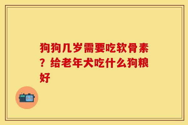 狗狗几岁需要吃软骨素？给老年犬吃什么狗粮好