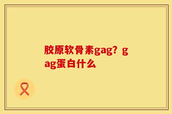 胶原软骨素gag？gag蛋白什么