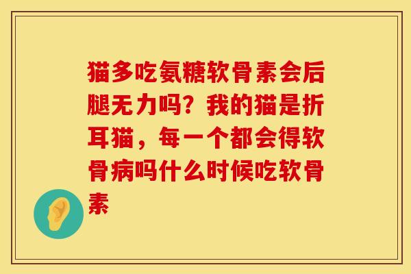 猫多吃氨糖软骨素会后腿无力吗？我的猫是折耳猫，每一个都会得软骨病吗什么时候吃软骨素