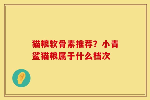 猫粮软骨素推荐？小青鲨猫粮属于什么档次