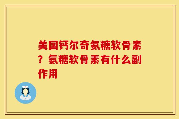 美国钙尔奇氨糖软骨素？氨糖软骨素有什么副作用