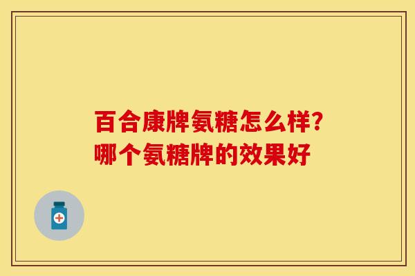 百合康牌氨糖怎么样？哪个氨糖牌的效果好