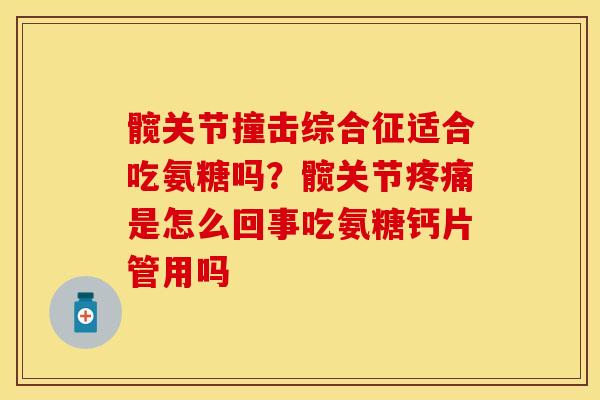 髋关节撞击综合征适合吃氨糖吗？髋关节疼痛是怎么回事吃氨糖钙片管用吗