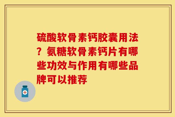 硫酸软骨素钙胶囊用法？氨糖软骨素钙片有哪些功效与作用有哪些品牌可以推荐