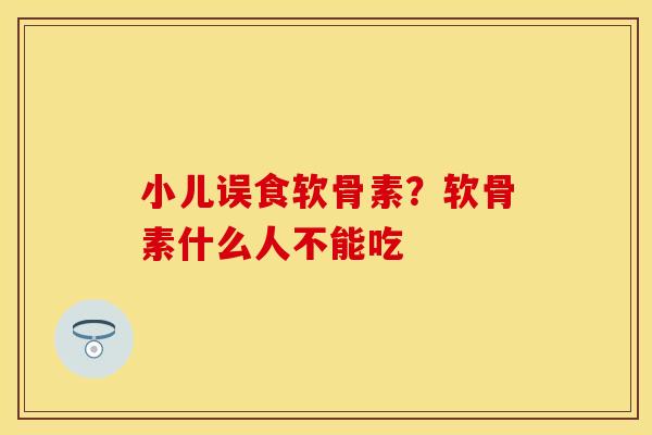 小儿误食软骨素？软骨素什么人不能吃