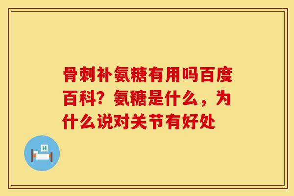 骨刺补氨糖有用吗百度百科？氨糖是什么，为什么说对关节有好处