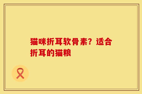 猫咪折耳软骨素？适合折耳的猫粮