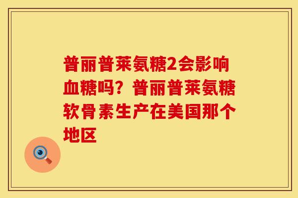 普丽普莱氨糖2会影响血糖吗？普丽普莱氨糖软骨素生产在美国那个地区