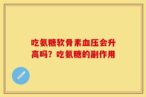 吃氨糖软骨素血压会升高吗？吃氨糖的副作用