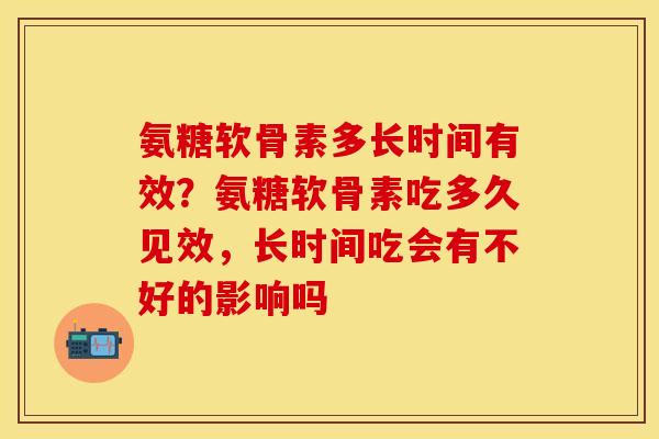 氨糖软骨素多长时间有效?氨糖软骨素吃多久见效,长时间吃会有不好的影响吗