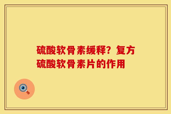 硫酸软骨素缓释？复方硫酸软骨素片的作用