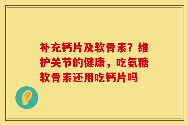 补充钙片及软骨素？维护关节的健康，吃氨糖软骨素还用吃钙片吗