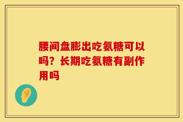 腰间盘膨出吃氨糖可以吗？长期吃氨糖有副作用吗