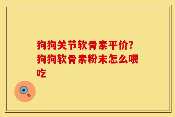 狗狗关节软骨素平价？狗狗软骨素粉末怎么喂吃
