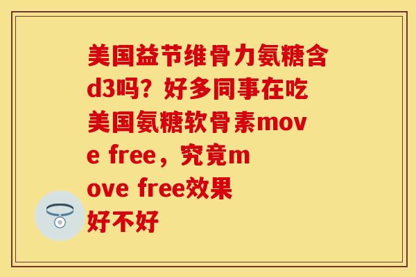 美国益节维骨力氨糖含d3吗？好多同事在吃美国氨糖软骨素move free，究竟move free效果好不好