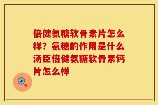 倍健氨糖软骨素片怎么样?氨糖的作用是什么汤臣倍健氨糖软骨素钙片怎么样 倍健氨糖软骨素片怎么样?氨糖的作用是什么汤臣倍健氨糖软骨素钙片怎么样