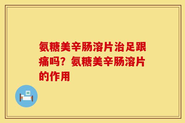 氨糖美辛肠溶片治足跟痛吗？氨糖美辛肠溶片的作用