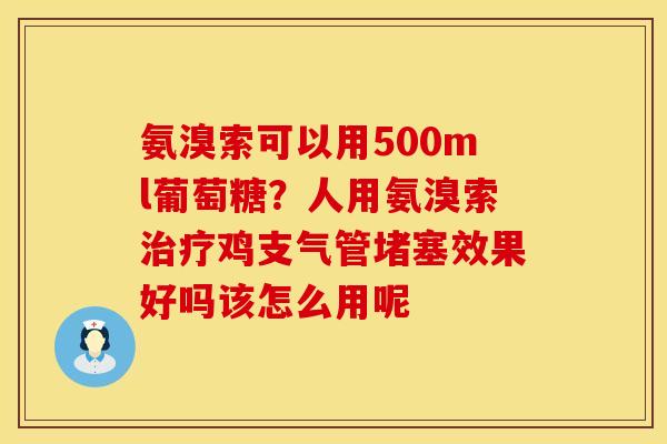 氨溴索可以用500ml葡萄糖？人用氨溴索治疗鸡支气管堵塞效果好吗该怎么用呢