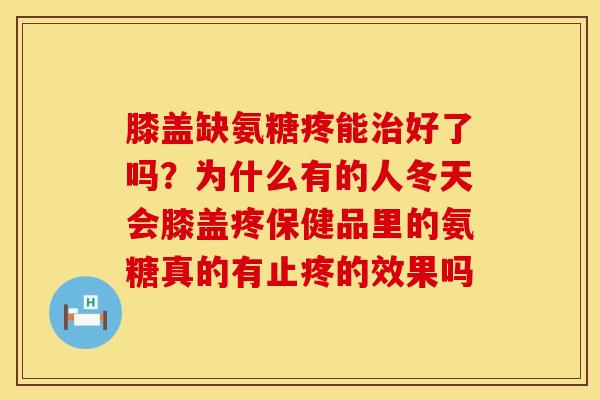 膝盖缺氨糖疼能治好了吗？为什么有的人冬天会膝盖疼保健品里的氨糖真的有止疼的效果吗