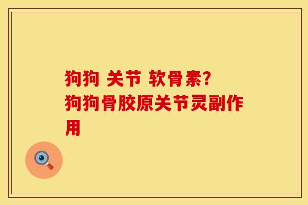 狗狗 关节 软骨素？狗狗骨胶原关节灵副作用