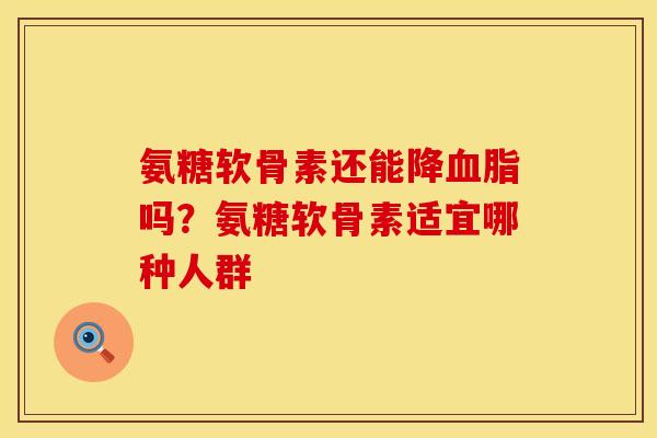 氨糖软骨素还能降血脂吗？氨糖软骨素适宜哪种人群