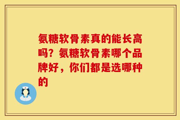 氨糖软骨素真的能长高吗?氨糖软骨素哪个品牌好,你们都是选哪种的