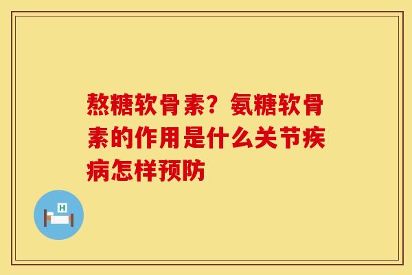熬糖软骨素？氨糖软骨素的作用是什么关节疾病怎样预防