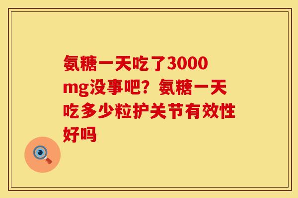 氨糖一天吃了3000mg没事吧？氨糖一天吃多少粒护关节有效性好吗