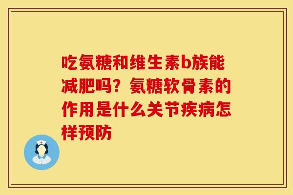 吃氨糖和维生素b族能减肥吗？氨糖软骨素的作用是什么关节疾病怎样预防