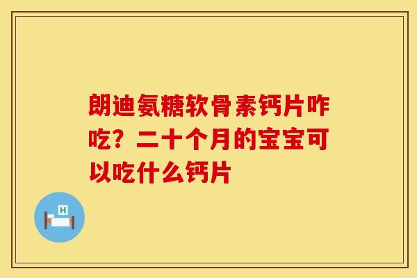 朗迪氨糖软骨素钙片咋吃？二十个月的宝宝可以吃什么钙片