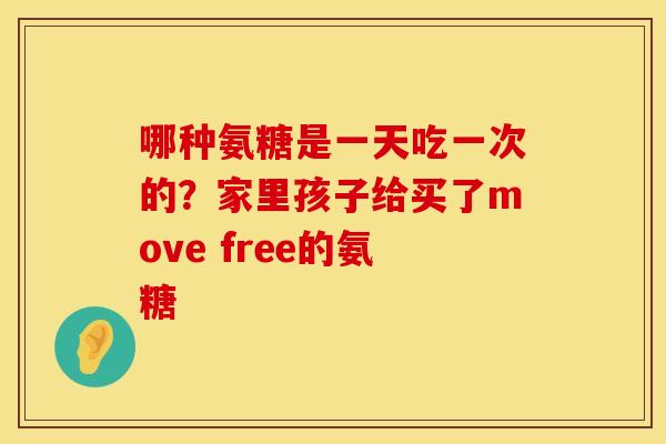 哪种氨糖是一天吃一次的？家里孩子给买了move free的氨糖