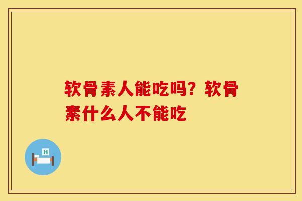 软骨素人能吃吗？软骨素什么人不能吃