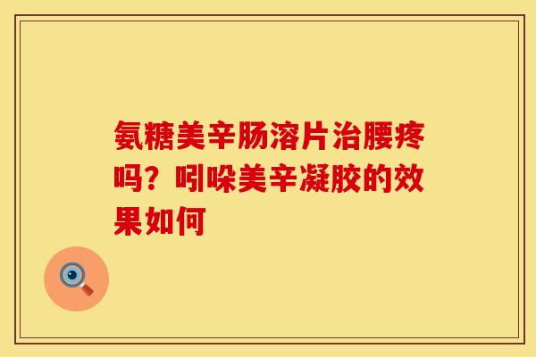 氨糖美辛肠溶片治腰疼吗？吲哚美辛凝胶的效果如何
