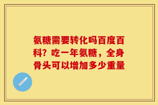 氨糖需要转化吗百度百科？吃一年氨糖，全身骨头可以增加多少重量