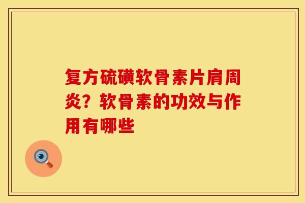 复方硫磺软骨素片肩周炎？软骨素的功效与作用有哪些