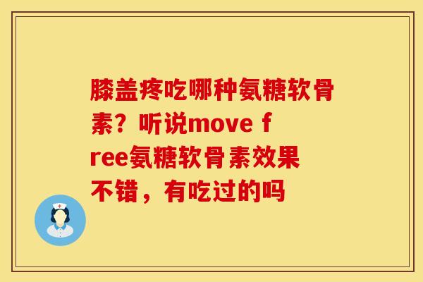 膝盖疼吃哪种氨糖软骨素？听说move free氨糖软骨素效果不错，有吃过的吗