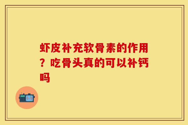 虾皮补充软骨素的作用？吃骨头真的可以补钙吗