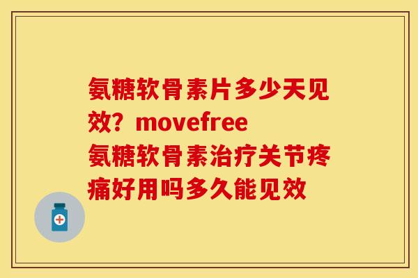氨糖软骨素片多少天见效？movefree氨糖软骨素治疗关节疼痛好用吗多久能见效
