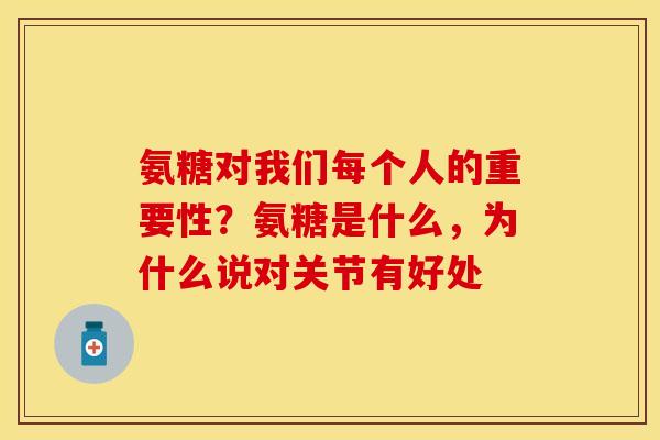 氨糖对我们每个人的重要性？氨糖是什么，为什么说对关节有好处
