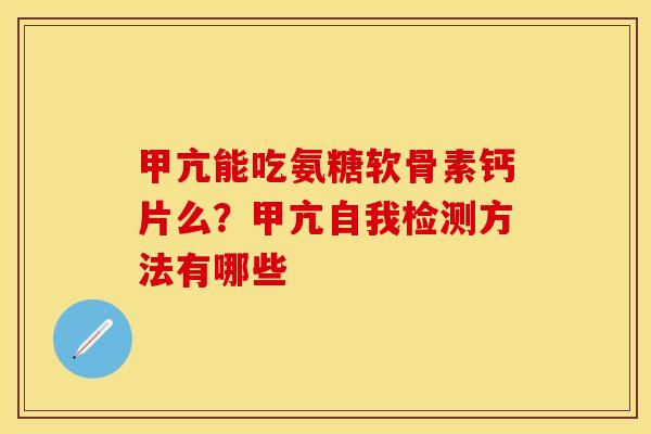 甲亢能吃氨糖软骨素钙片么？甲亢自我检测方法有哪些