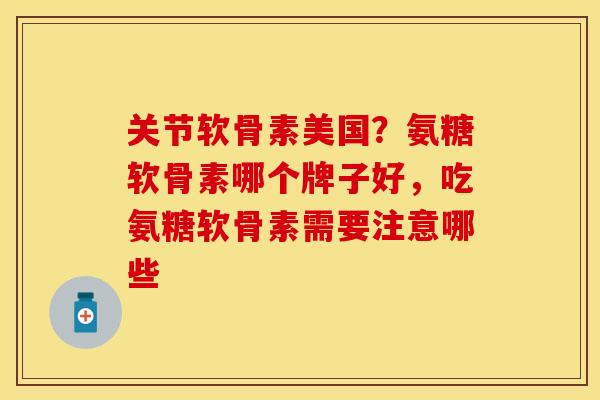 关节软骨素美国?氨糖软骨素哪个牌子好,吃氨糖软骨素需要注意哪些